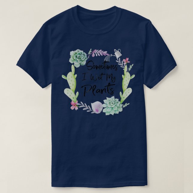 Sometimes I Wet My Plants T Shirt Gardening T shir (Design Front)