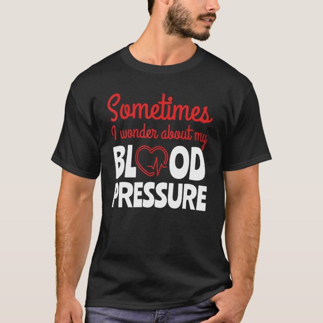 Sometimes I Wonder About Blood Pressure Doctors T-Shirt (Front)