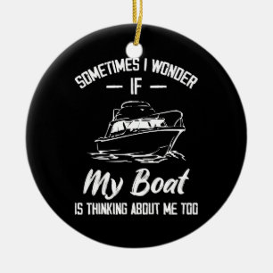 Sometimes I Wonder If My Boat Is Thinking About Me Ceramic Ornament