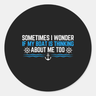 Sometimes I Wonder If My Boat Is Thinking About Me Classic Round Sticker