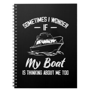 Sometimes I Wonder If My Boat Is Thinking About Me Notebook