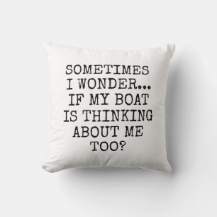 Sometimes I Wonder If My Boat Is Thinking About Me Throw Pillow