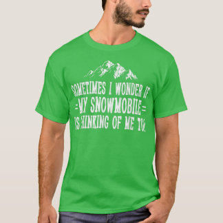 Sometimes I Wonder If My Snowmobile Is Thinking Of T-Shirt
