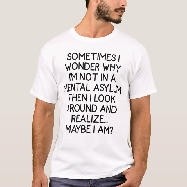 Sometimes I Wonder Why I'm Not A Mental Asylum T-Shirt (Front)