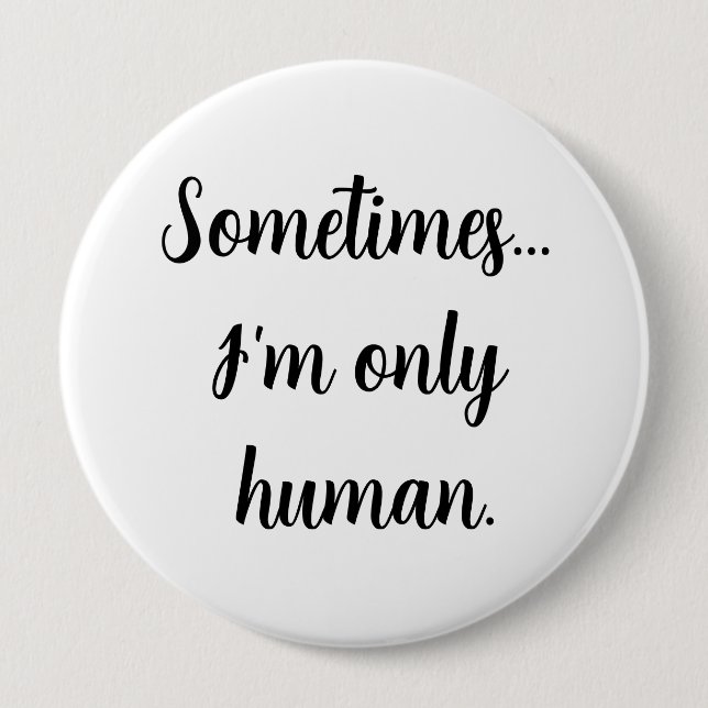 Sometimes.. I'm only human.  4 Inch Round Button (Front)