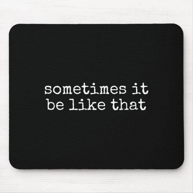 Sometimes It Be Like That Funny Sarcastic Saying  Mouse Pad (Front)