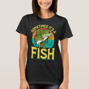 Sometimes It's A Fish Fisherman Fishing T-Shirt