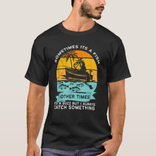 Sometimes It's A Fish Other Times A Buzz But I Alw T-Shirt