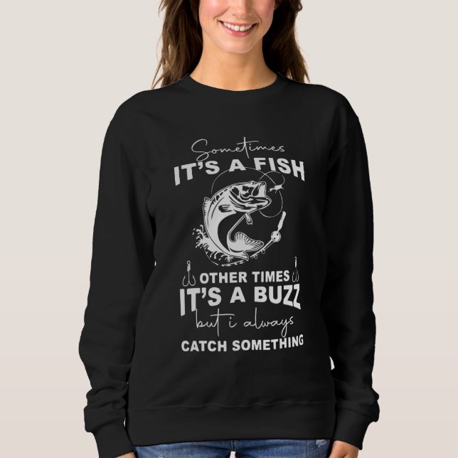 Sometimes Its A Fish Other Times Its A Buzz Fishin Sweatshirt (Front)