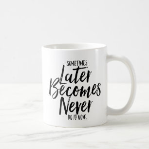 Sometimes Later Becomes Never Do It Now   Mug