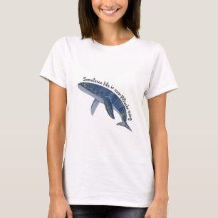 Sometimes life is over whale-ming Tshirt