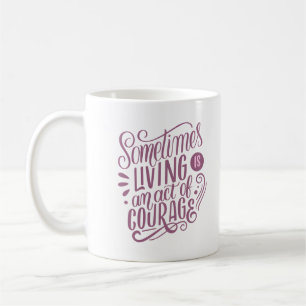 sometimes living is an act of courage coffee mug