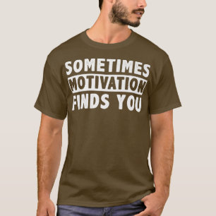 Sometimes Motivation finds you funny Quote  T-Shirt