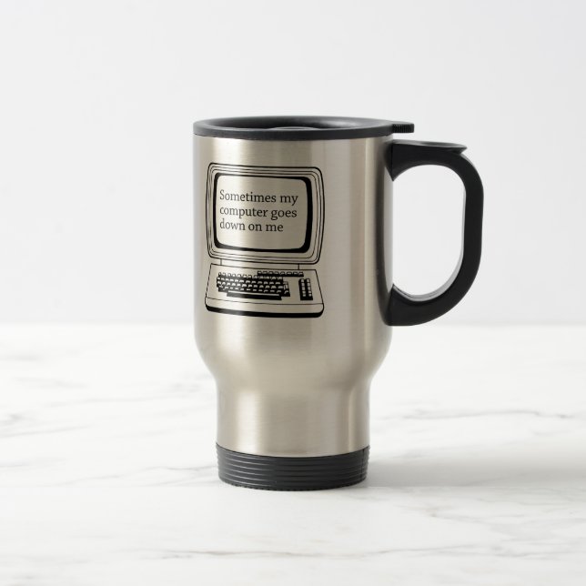 SOMETIMES MY COMPUTER GOES DOWN ON ME TRAVEL MUG (Right)