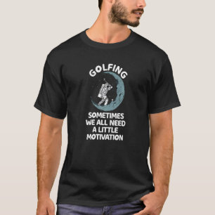Sometimes We All Need A Little Motivation Golfing  T-Shirt