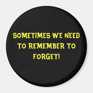 SOMETIMES WE NEED TO REMEMBER TO FORGET! MAGNET