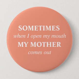 SOMETIMES when I open my mouth MY MOTHER comes out 4 Inch Round Button