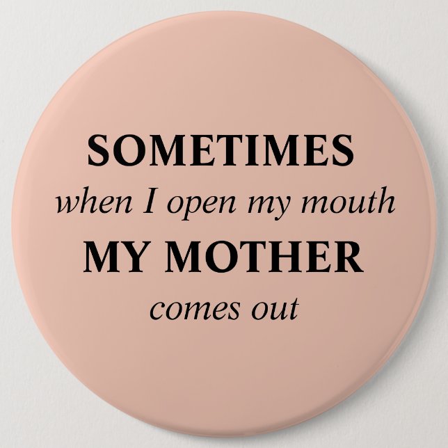 SOMETIMES when I open my mouth MY MOTHER comes out 6 Inch Round Button (Front)