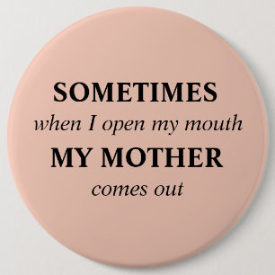 SOMETIMES when I open my mouth MY MOTHER comes out 6 Inch Round Button