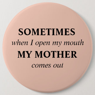 SOMETIMES when I open my mouth MY MOTHER comes out 6 Inch Round Button