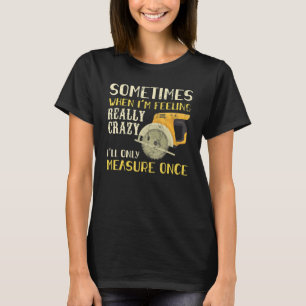 Sometimes When I'm Feeling Crazy I Measure Once Me T-Shirt