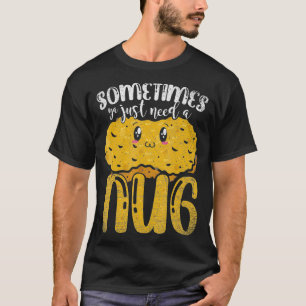 Sometimes Ya Just Need A Nug Funny Chicken Nugget  T-Shirt