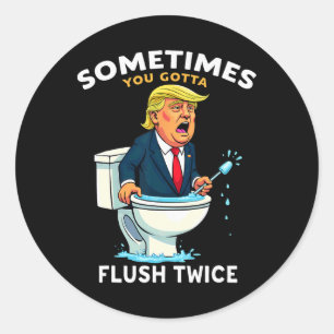 Sometimes You Gotta Flush Twice 4 Classic Round Sticker