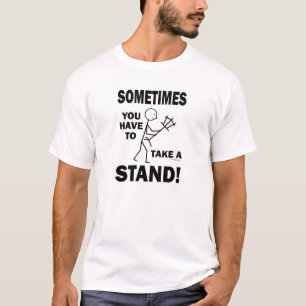 Sometimes You Have To Take A Stand! T-Shirt