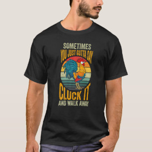 Sometimes You Just Gotta Say Cluck It And Walk Awa T-Shirt