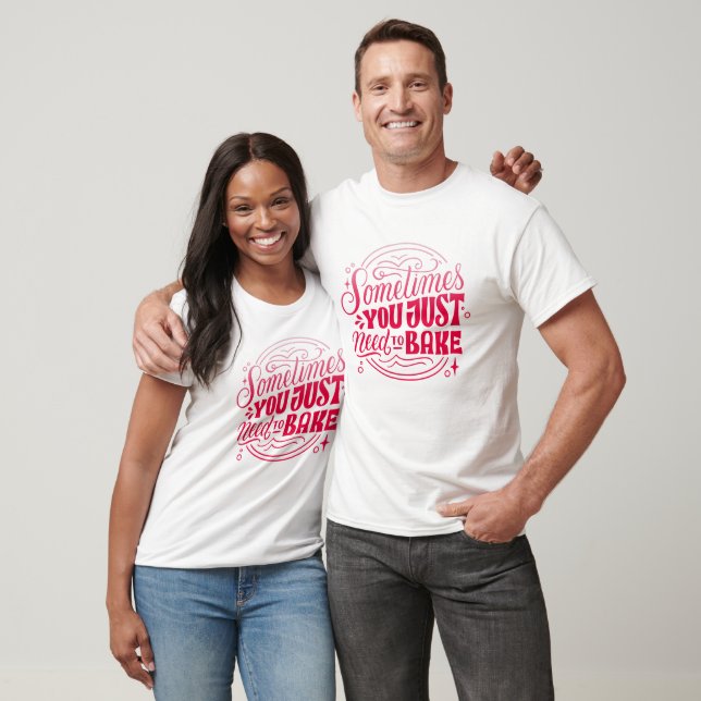 SOMETIMES YOU JUST NEED TO BAKE T-Shirt (Unisex)