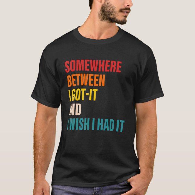 Somewhere Between I Got It And I Wish I Had It App T-Shirt (Front)