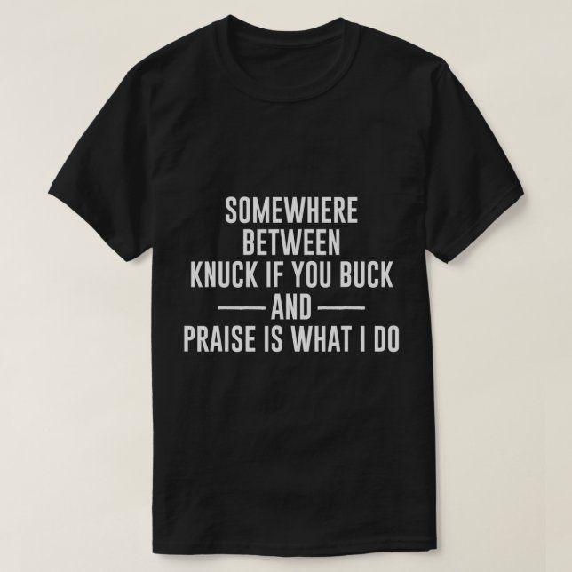 Somewhere Between Knuck If You Buck And Praise Is  T-Shirt (Design Front)