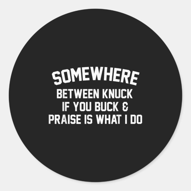 Somewhere Between Knuck If You Buck Praise Is What Classic Round Sticker (Front)