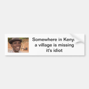 somewhere in kenya a village is missing it's idiot bumper sticker