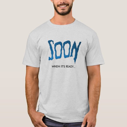SOON - When It's Ready... T-Shirt