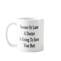 Sooner Or Later A Doctor Is Going To Save Your But