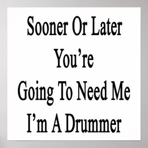 Sooner Or Later You're Going To Need Me I'm A Drum Poster