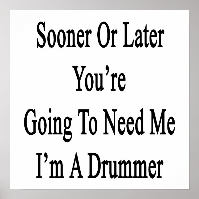 Sooner Or Later You're Going To Need Me I'm A Drum Poster (Front)