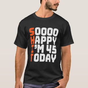 Soooo Happy I'm 45 Today   45th Birthday 45 Years  T-Shirt