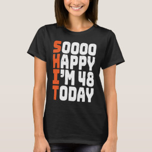 soooo happy i'm 48 today  48th birthday 48 years o T-Shirt