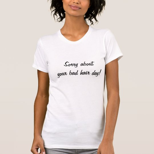 Sorry about your bad hair day! T-Shirt