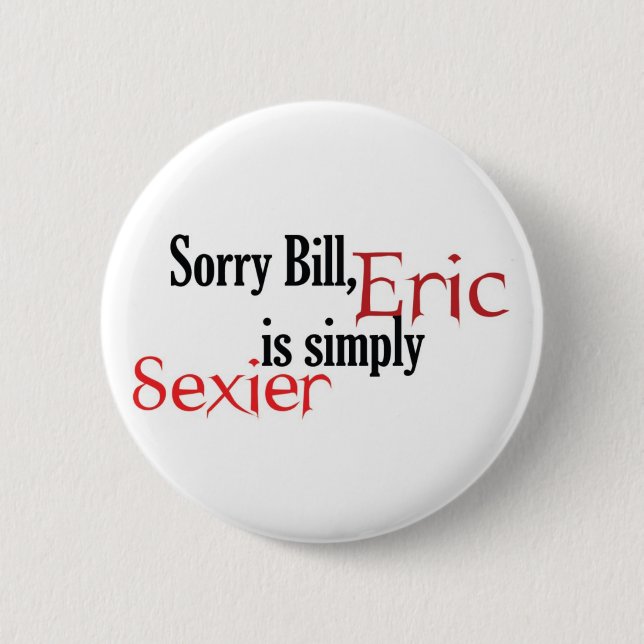 Sorry Bill, Eric is simply sexier - button (Front)