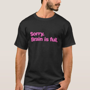 Sorry. Brain is full T-Shirt