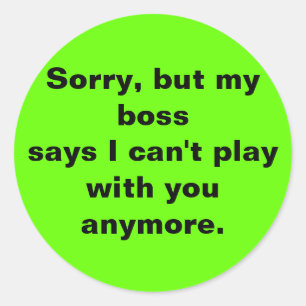Sorry, but my boss says I can't play with you any. Classic Round Sticker
