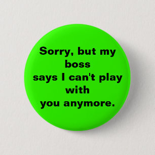 Sorry, but my bosssays I can't play withyou any... 2 Inch Round Button