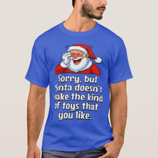 Sorry But Santa Doesn'T Make The Kind Of Toys That T-Shirt