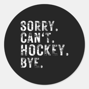 Sorry Can#39;t Hockey Bye Hockey Player Or Fan  Classic Round Sticker