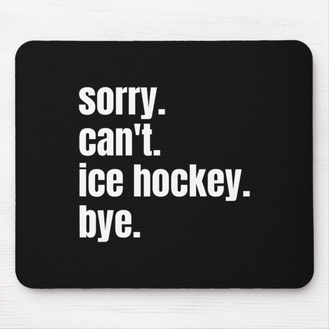 Sorry Can#39;t Ice Hockey Bye Funny Ice Hockey Pla Mouse Pad (Front)