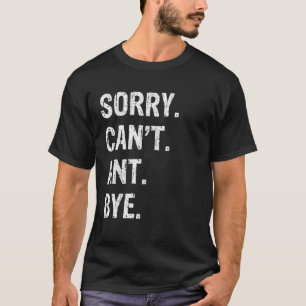 Sorry Can t Ant Bye T Shirt