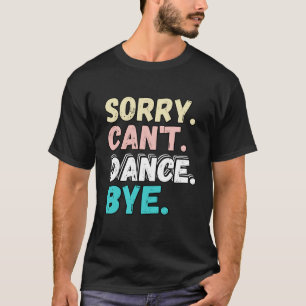 Sorry Can t Dance Bye Funny Design Sorry Cant Danc T-Shirt